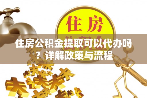 天元住房公积金提取可以代办吗？详解政策与流程