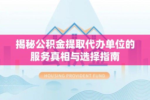 天元揭秘公积金提取代办单位的服务真相与选择指南