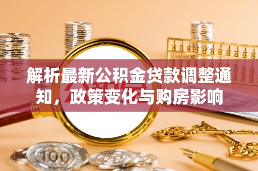 天元解析最新公积金贷款调整通知，政策变化与购房影响