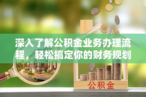 天元深入了解公积金业务办理流程，轻松搞定你的财务规划
