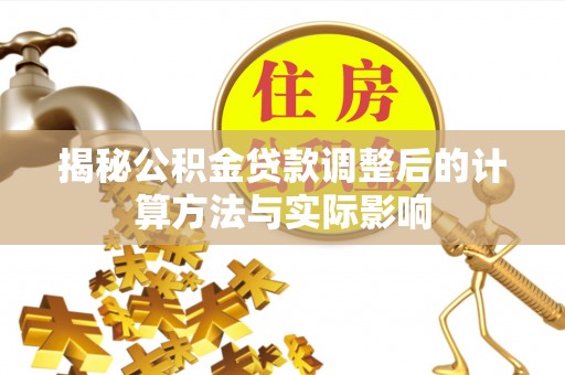 天元揭秘公积金贷款调整后的计算方法与实际影响