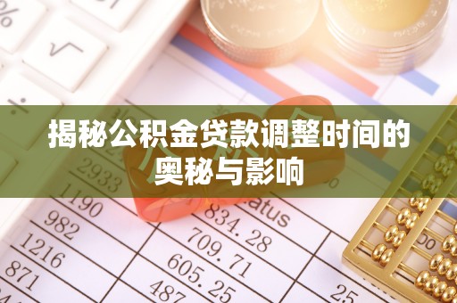 天元揭秘公积金贷款调整时间的奥秘与影响