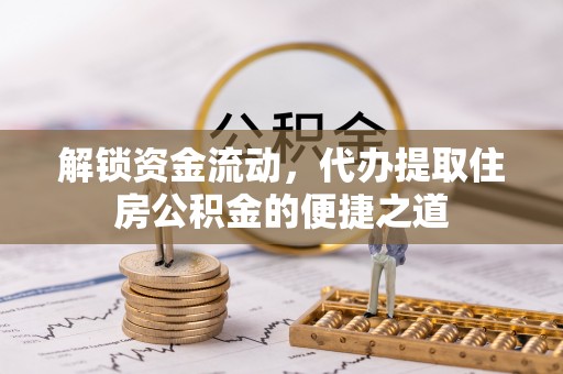 天元解锁资金流动，代办提取住房公积金的便捷之道