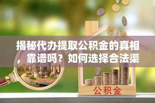天元揭秘代办提取公积金的真相，靠谱吗？如何选择合法渠道