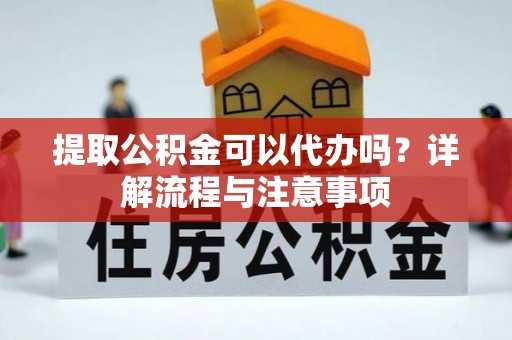 天元提取公积金可以代办吗？详解流程与注意事项