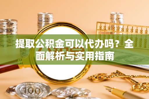 天元提取公积金可以代办吗？全面解析与实用指南