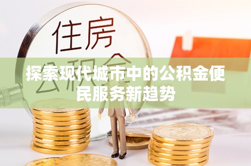 天元探索现代城市中的公积金便民服务新趋势