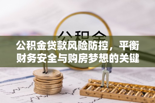 天元公积金贷款风险防控，平衡财务安全与购房梦想的关键