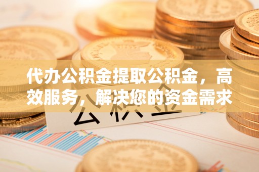 天元代办公积金提取公积金，高效服务，解决您的资金需求