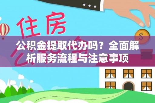天元公积金提取代办吗？全面解析服务流程与注意事项