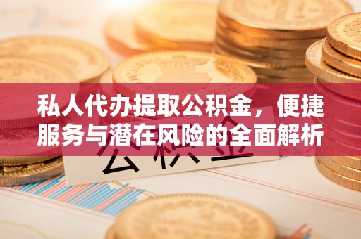 天元私人代办提取公积金，便捷服务与潜在风险的全面解析