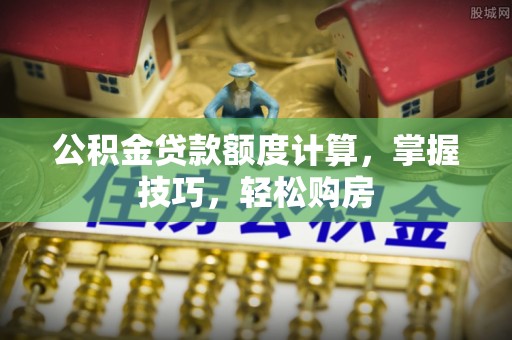 天元公积金贷款额度计算，掌握技巧，轻松购房