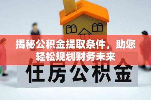 天元揭秘公积金提取条件，助您轻松规划财务未来