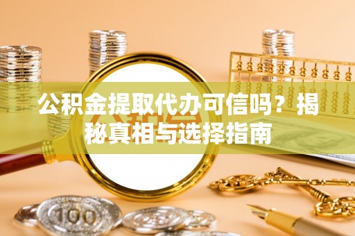 天元公积金提取代办可信吗？揭秘真相与选择指南