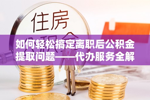 天元如何轻松搞定离职后公积金提取问题——代办服务全解析