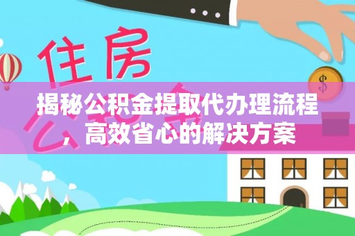 天元揭秘公积金提取代办理流程，高效省心的解决方案