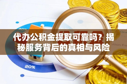 天元代办公积金提取可靠吗？揭秘服务背后的真相与风险