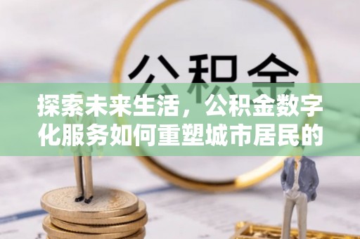天元探索未来生活，公积金数字化服务如何重塑城市居民的财务管理