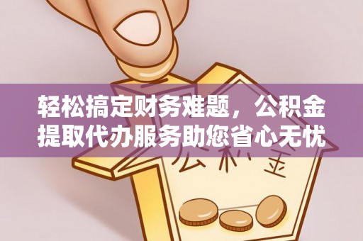 天元轻松搞定财务难题，公积金提取代办服务助您省心无忧