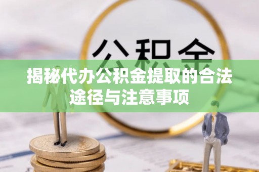 天元揭秘代办公积金提取的合法途径与注意事项
