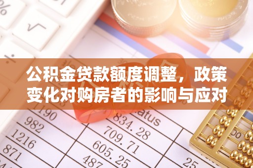 天元公积金贷款额度调整，政策变化对购房者的影响与应对策略