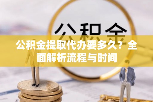 天元公积金提取代办要多久？全面解析流程与时间