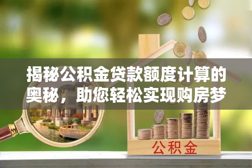 天元揭秘公积金贷款额度计算的奥秘，助您轻松实现购房梦想