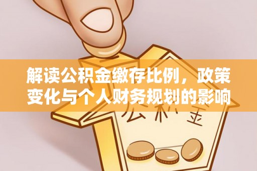 天元解读公积金缴存比例，政策变化与个人财务规划的影响