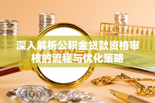 天元深入解析公积金贷款资格审核的流程与优化策略