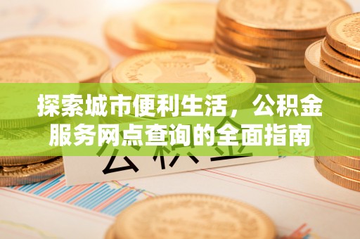 天元探索城市便利生活，公积金服务网点查询的全面指南