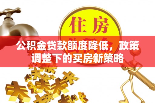 天元公积金贷款额度降低，政策调整下的买房新策略