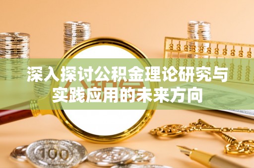 天元深入探讨公积金理论研究与实践应用的未来方向
