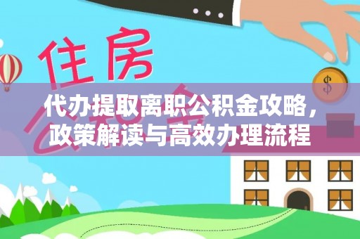 天元代办提取离职公积金攻略，政策解读与高效办理流程
