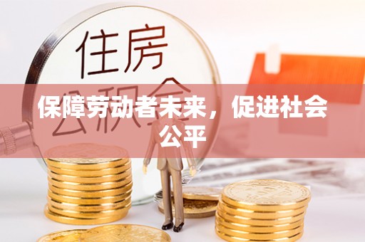 天元保障劳动者未来，促进社会公平