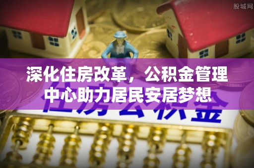 天元深化住房改革，公积金管理中心助力居民安居梦想