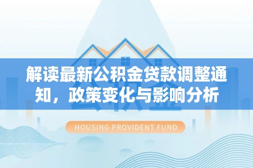 天元解读最新公积金贷款调整通知，政策变化与影响分析