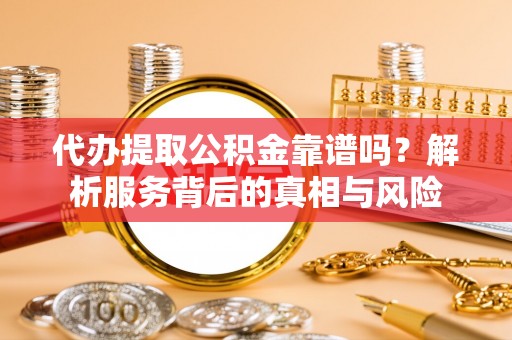 天元代办提取公积金靠谱吗？解析服务背后的真相与风险