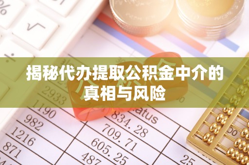 天元揭秘代办提取公积金中介的真相与风险