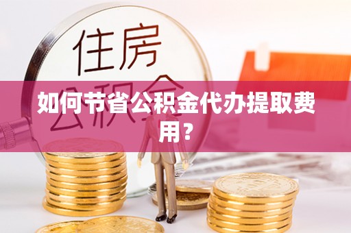 天元如何节省公积金代办提取费用？