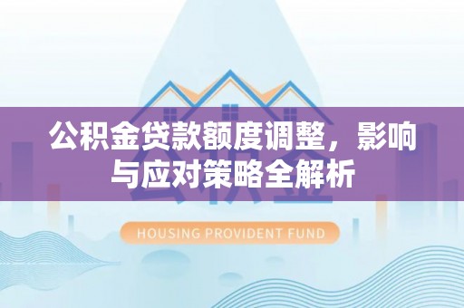 天元公积金贷款额度调整，影响与应对策略全解析