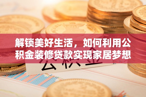 天元解锁美好生活，如何利用公积金装修贷款实现家居梦想