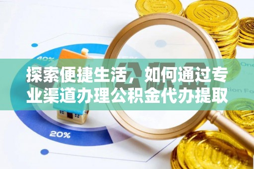 天元探索便捷生活，如何通过专业渠道办理公积金代办提取业务