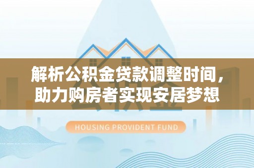 天元解析公积金贷款调整时间，助力购房者实现安居梦想