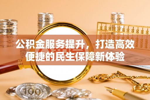 天元公积金服务提升，打造高效便捷的民生保障新体验