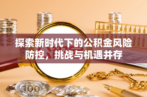 天元探索新时代下的公积金风险防控，挑战与机遇并存