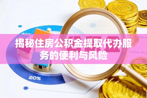 天元揭秘住房公积金提取代办服务的便利与风险