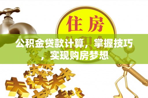 天元公积金贷款计算，掌握技巧，实现购房梦想