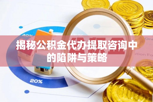 天元揭秘公积金代办提取咨询中的陷阱与策略
