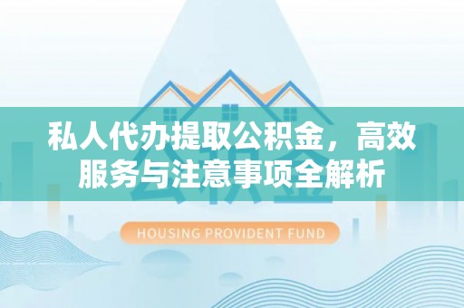 天元私人代办提取公积金，高效服务与注意事项全解析