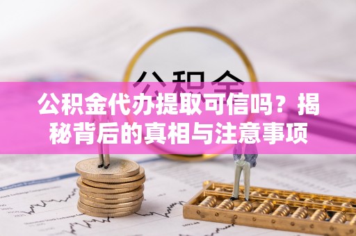 天元公积金代办提取可信吗？揭秘背后的真相与注意事项